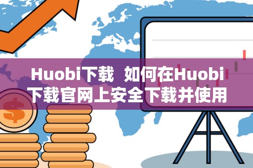 Huobi下载 如何在Huobi下载官网上安全下载并使用Huobi
