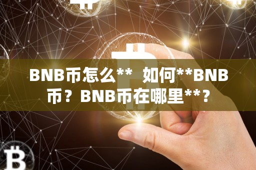 BNB币怎么** 如何**BNB币？BNB币在哪里**？