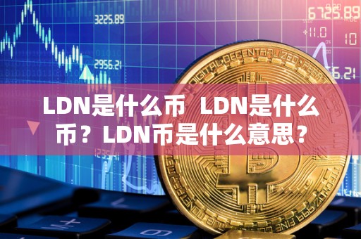 LDN是什么币 LDN是什么币？LDN币是什么意思？