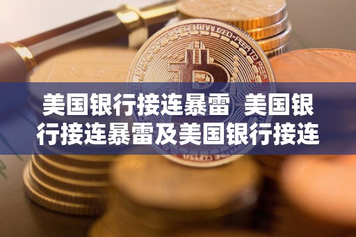 美国银行接连暴雷 美国银行接连暴雷及美国银行接连暴雷事件