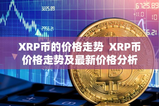 XRP币的价格走势 XRP币价格走势及最新价格分析