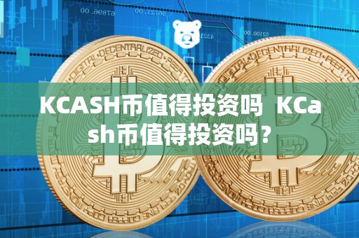 KCASH币值得投资吗 KCash币值得投资吗？