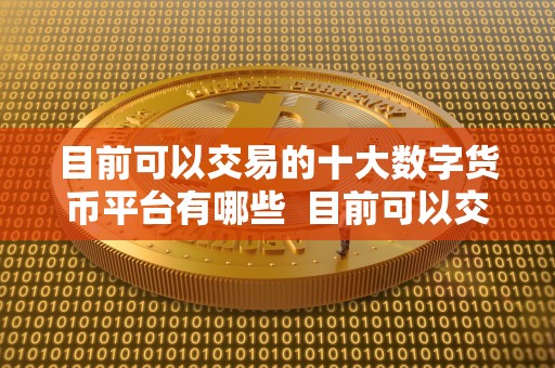 目前可以交易的十大数字货币平台有哪些 目前可以交易的十大数字货币平台有哪些