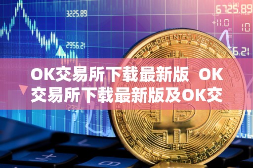 OK交易所下载最新版 OK交易所下载最新版及OK交易所官方下载详解