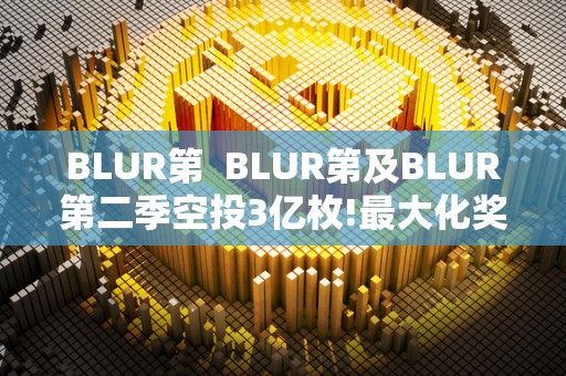 BLUR第 BLUR第及BLUR第二季空投3亿枚!最大化奖励100%忠诚度用户