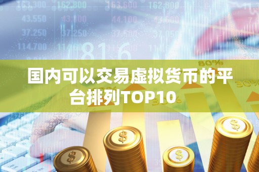 国内可以交易虚拟货币的平台排列TOP10 
