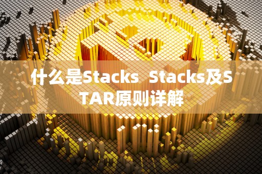 什么是Stacks Stacks及STAR原则详解