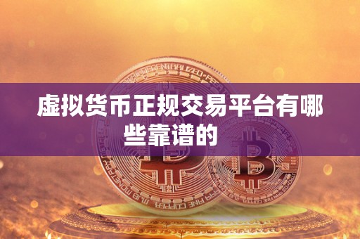 虚拟货币正规交易平台有哪些靠谱的 