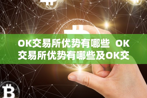 OK交易所优势有哪些 OK交易所优势有哪些及OK交易所优势有哪些股票