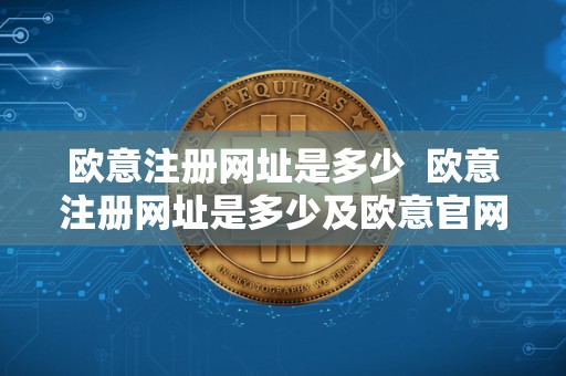 欧意注册网址是多少 欧意注册网址是多少及欧意官网下载指南 欧意注册网址是多少 欧意注册网址是多少及欧意官网下载指南