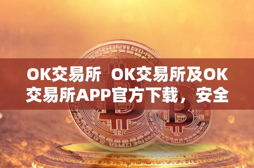 OK交易所 OK交易所及OK交易所APP官方下载，安全可靠的数字货币交易平台