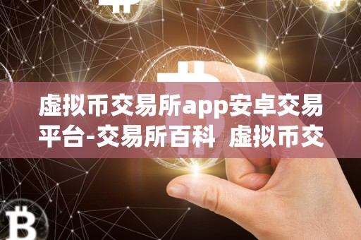 虚拟币交易所app<a href=https://game.bestwheel.com.cn/fuli/512.html target=_blank class=infotextkey><a href=https://game.bestwheel.com.cn/fuli/512.html target=_blank class=infotextkey>安卓</a></a><a href=https://game.bestwheel.com.cn/lbk/2024-12-17/144.html target=_blank class=infotextkey><a href=https://game.bestwheel.com.cn/lbk/2024-12-17/144.html target=_blank class=infotextkey>交易平台</a></a>-交易所百科 虚拟币交易所APP安卓交易平台-交易所百科