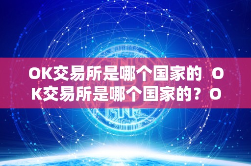 OK交易所是哪个国家的 OK交易所是哪个国家的？OK交易所是哪个国家的<a href=https://game.bestwheel.com.cn/lc/545.html target=_blank class=infotextkey><a href=https://game.bestwheel.com.cn/lc/545.html target=_blank class=infotextkey>公司</a></a>？