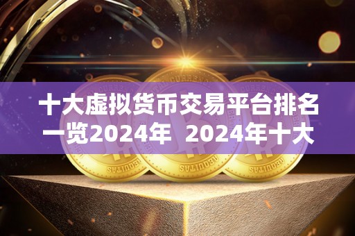 十大虚拟货币交易平台排名一览2024年 2024年十大虚拟货币交易平台排名一览