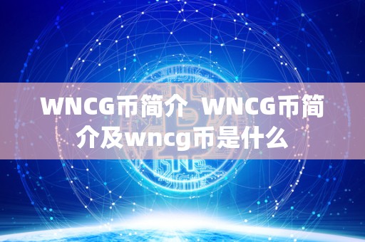 WNCG币简介 WNCG币简介及wncg币是什么