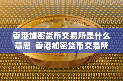 香港加密货币交易所是什么意思 香港加密货币交易所是什么意思及香港加密货币交易所是什么意思啊