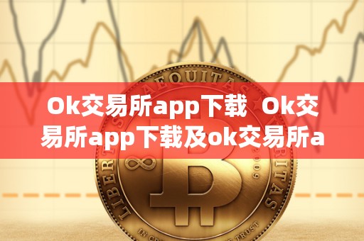 Ok交易所app下载 Ok交易所app下载及ok交易所app下载最新版本安装