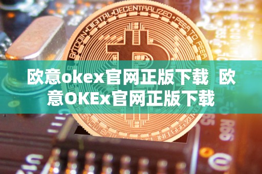 欧意okex官网正版下载 欧意OKEx官网正版下载