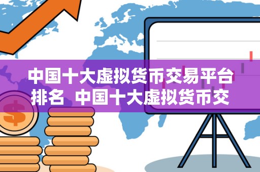 中国十大虚拟货币交易平台排名 中国十大虚拟货币交易平台排名及特点分析