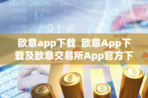 欧意app下载 欧意App下载及欧意交易所App官方下载：安全便捷的数字货币交易平台