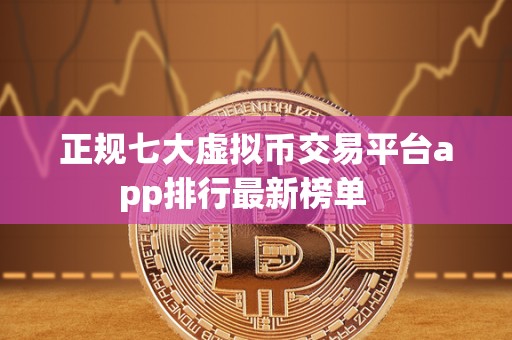 正规七大虚拟币交易平台app排行最新榜单 