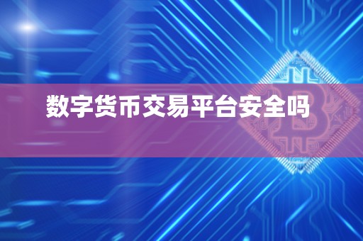 数字货币交易平台安全吗 