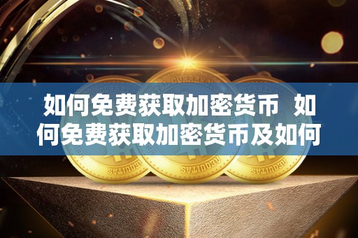 如何免费获取加密货币 如何免费获取加密货币及如何免费获取加密货币信息
