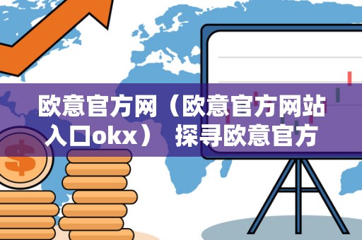 欧意官方网（欧意官方网站入口okx） 探寻欧意官方网站入口okx，畅游欧意官网商城，发现无限精彩