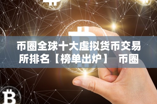 币圈全球十大虚拟货币交易所排名【榜单出炉】 币圈全球十大虚拟货币交易所排名【榜单出炉】
