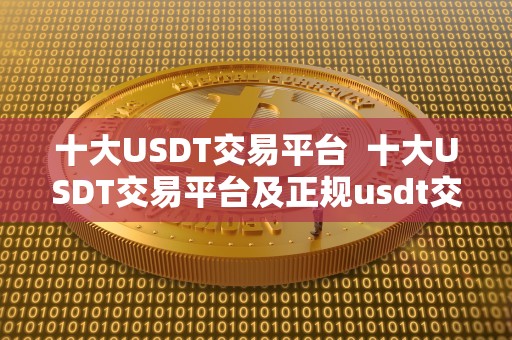 十大USDT交易平台 十大USDT交易平台及正规usdt交易平台官网推荐
