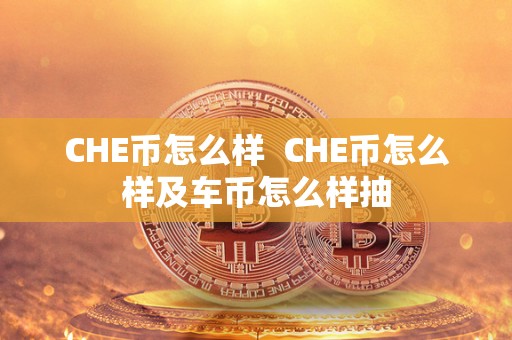 CHE币怎么样 CHE币怎么样及车币怎么样抽