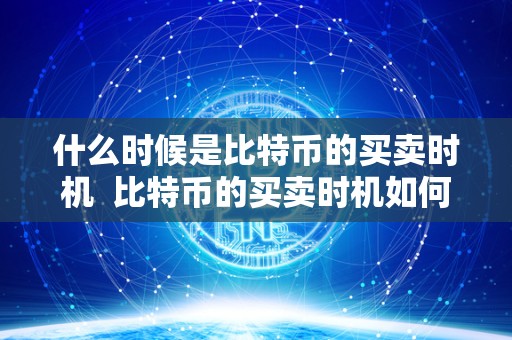 什么时候是比特币的买卖时机 比特币的买卖时机如何判断？