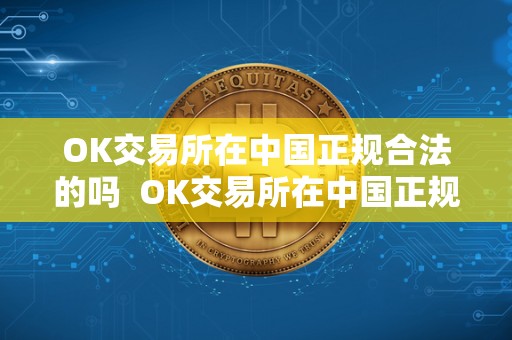 OK交易所在中国正规合法的吗 OK交易所在中国正规合法的吗