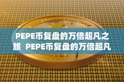 PEPE币复盘的万倍超凡之旅 PEPE币复盘的万倍超凡之旅及pepecoin币