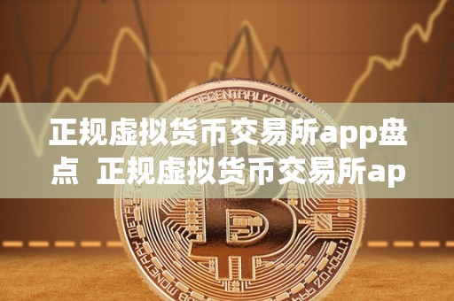 正规虚拟货币交易所app盘点 正规虚拟货币交易所app盘点