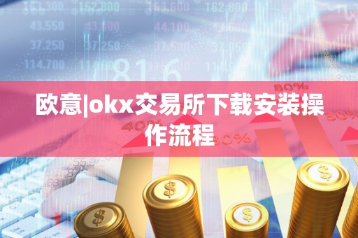 欧意|okx交易所下载安装操作流程