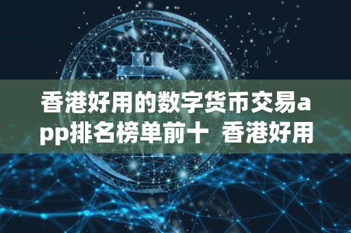 香港好用的数字货币交易app排名榜单前十 香港好用的数字货币交易app排名榜单前十及香港好用的数字货币交易app排名榜单前十名