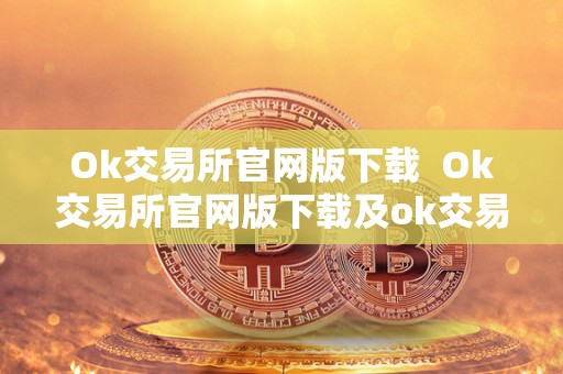 Ok交易所官网版下载 Ok交易所官网版下载及ok交易所官方下载