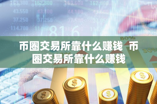 币圈交易所靠什么赚钱 币圈交易所靠什么赚钱