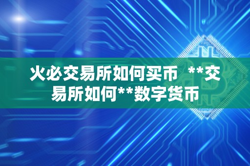 <a href=https://game.bestwheel.com.cn/lbk/2024-12-17/142.html target=_blank class=infotextkey><a href=https://game.bestwheel.com.cn/lbk/2024-12-17/142.html target=_blank class=infotextkey>火必</a></a>交易所如何买币 **交易所如何**数字货币