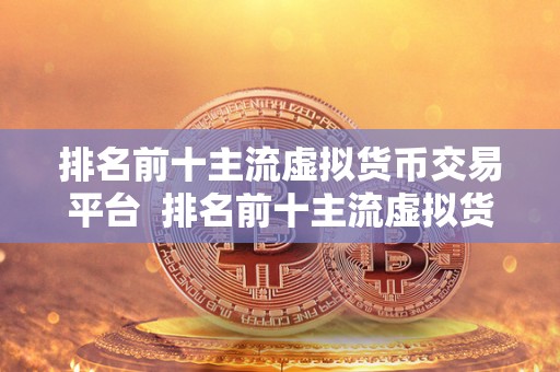 排名前十主流虚拟货币交易平台 排名前十主流虚拟货币交易平台详细分析：比特币、以太坊、莱特币等热门数字货币交易平台全面评测