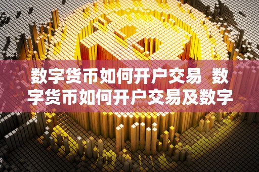 数字货币如何开户交易 数字货币如何开户交易及数字货币如何开户交易不完成任务不能提现这是套路吗?