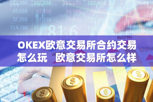OKEX欧意交易所合约交易怎么玩 欧意交易所怎么样