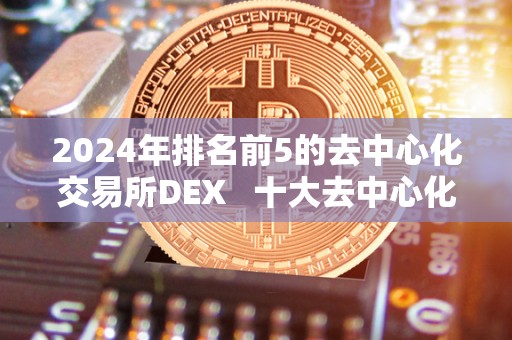 2024年排名前5的去中心化交易所DEX 十大去中心化交易所