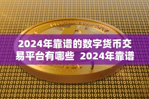 2024年靠谱的数字货币交易平台有哪些 2024年靠谱的数字货币交易平台有哪些