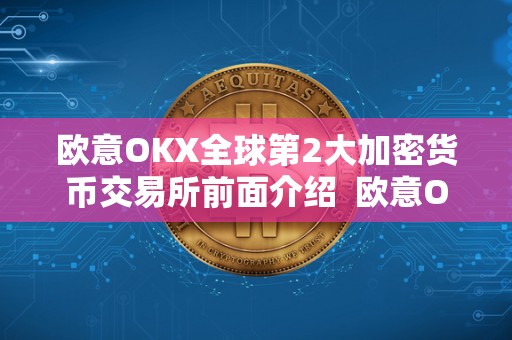欧意OKX全球第2大加密货币交易所前面介绍 欧意OKX全球第2大加密货币交易所