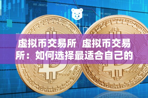 虚拟币交易所 虚拟币交易所：如何选择最适合自己的平台