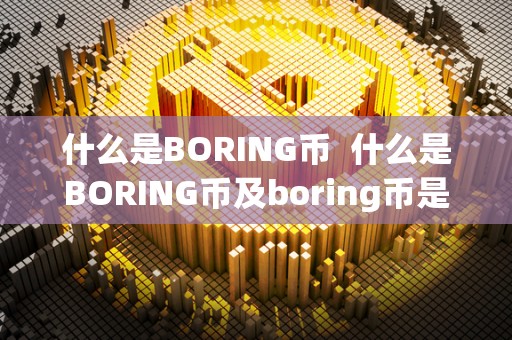 什么是BORING币 什么是BORING币及boring币是什么币？详细介绍