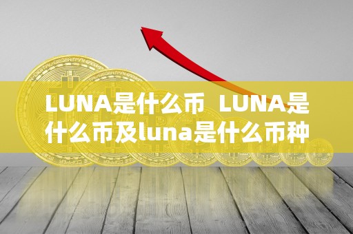 LUNA是什么币 LUNA是什么币及luna是什么币种