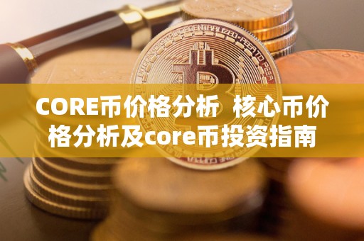 CORE币价格分析 核心币价格分析及core币投资指南